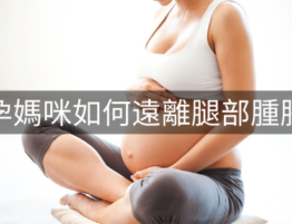 懷孕媽咪如何遠離腿部腫脹？