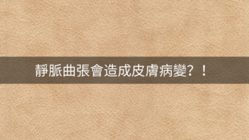 靜脈曲張會造成皮膚病變?!